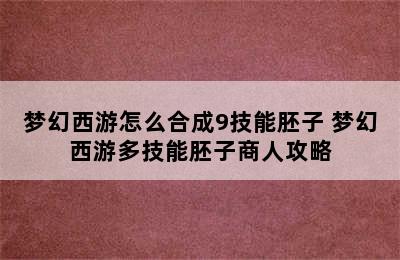 梦幻西游怎么合成9技能胚子 梦幻西游多技能胚子商人攻略